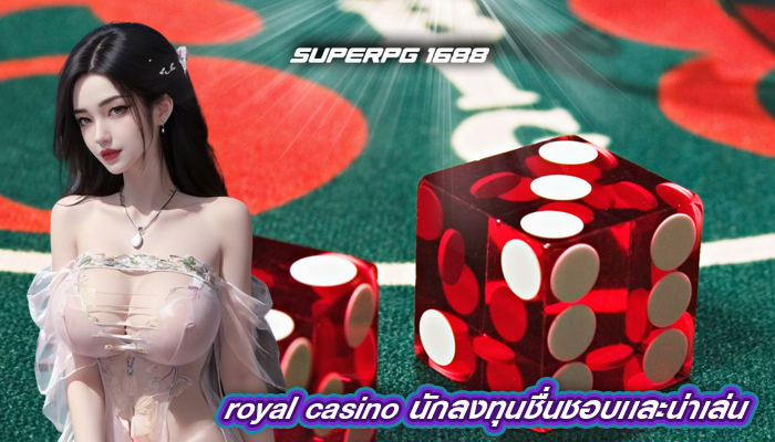 royal casino นักลงทุนชื่นชอบเเละน่าเล่น