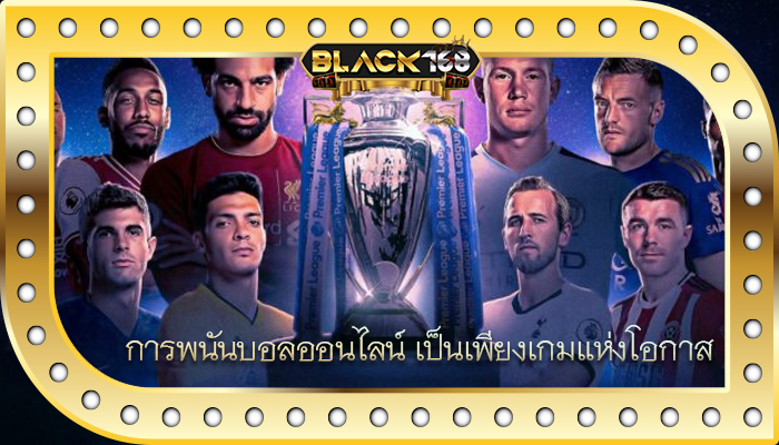 การพนันบอลออนไลน์ เป็นเพียงเกมแห่งโอกาส