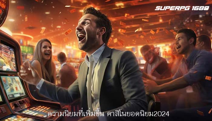 ความนิยมที่เพิ่มขึ้น คาสิโนยอดนิยม2024