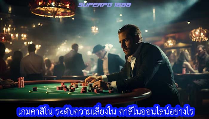 เกมคาสิโน ระดับความเสี่ยงใน คาสิโนออนไลน์อย่างไร