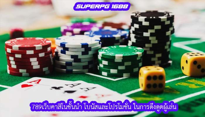 789เว็บคาสิโนชั้นนำ โบนัสและโปรโมชั่น ในการดึงดูดผู้เล่น