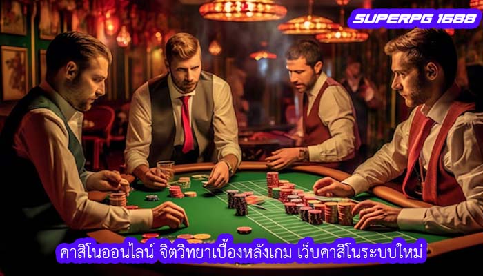 คาสิโนออนไลน์ จิตวิทยาเบื้องหลังเกม เว็บคาสิโนระบบใหม่