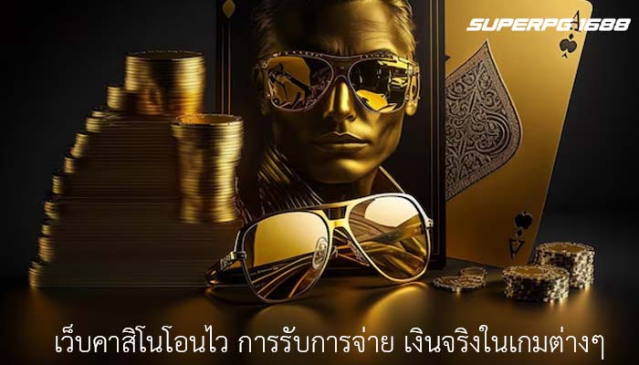 เว็บคาสิโนโอนไว การรับการจ่าย เงินจริงในเกมต่างๆ