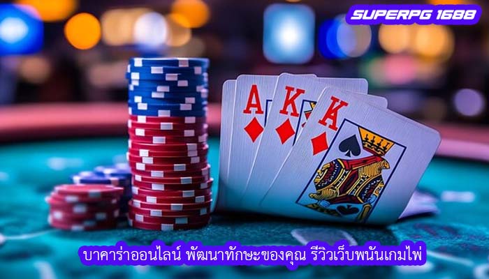 บาคาร่าออนไลน์ พัฒนาทักษะของคุณ รีวิวเว็บพนันเกมไพ่