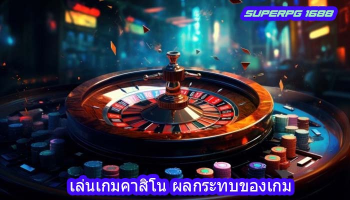 เล่นเกมคาสิโน ผลกระทบของเกม