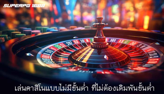 เล่นคาสิโนแบบไม่มีขั้นต่ำ ที่ไม่ต้องเดิมพัน ขั้นต่ำ