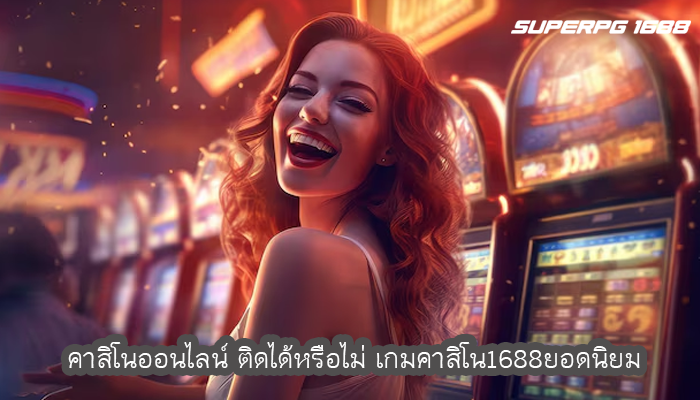 คาสิโนออนไลน์ ติดได้หรือไม่ เกมคาสิโน1688ยอดนิยม 