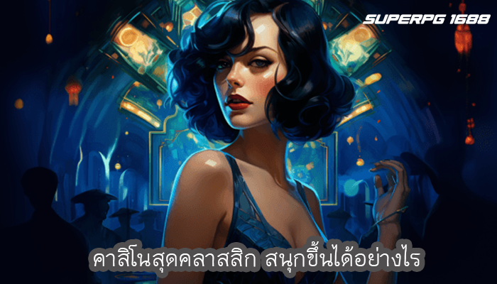 คาสิโนสุดคลาสสิก สนุกขึ้นได้อย่างไร