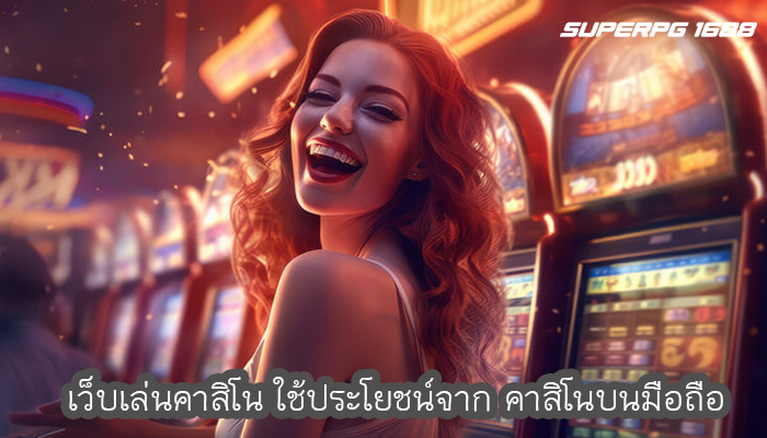 เว็บเล่นคาสิโน ใช้ประโยชน์จาก คาสิโนบนมือถือ
