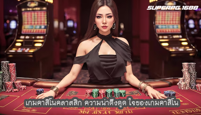 เกมคาสิโนคลาสสิก ความน่าดึงดูด ใจของเกมคาสิโน