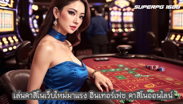 เล่นคาสิโนเว็บใหม่มาแรง อินเทอร์เฟซ คาสิโนออนไลน์