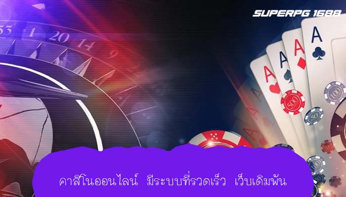 คาสิโนออนไลน์ มีระบบที่รวดเร็ว เว็บเดิมพัน