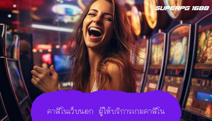 คาสิโนเว็บนอก ผู้ให้บริการเกมคาสิโน